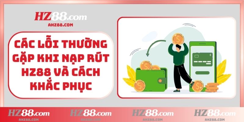 Các lỗi thường gặp khi nạp rút HZ88 và cách khắc phục