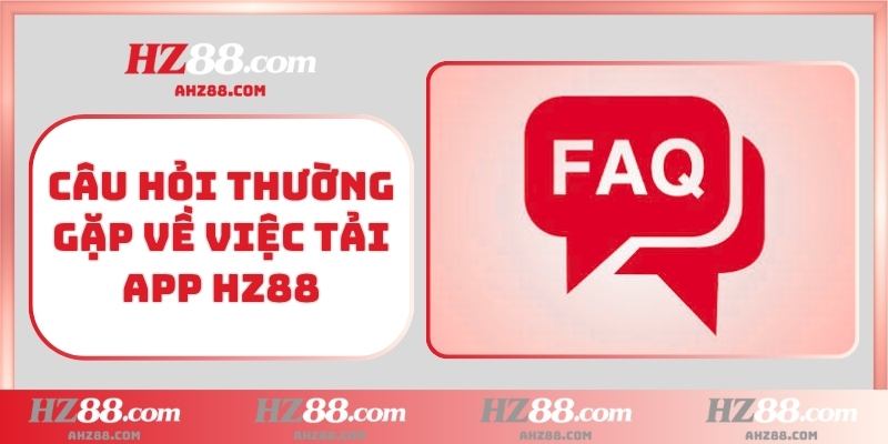 Câu hỏi thường gặp về việc tải app HZ88