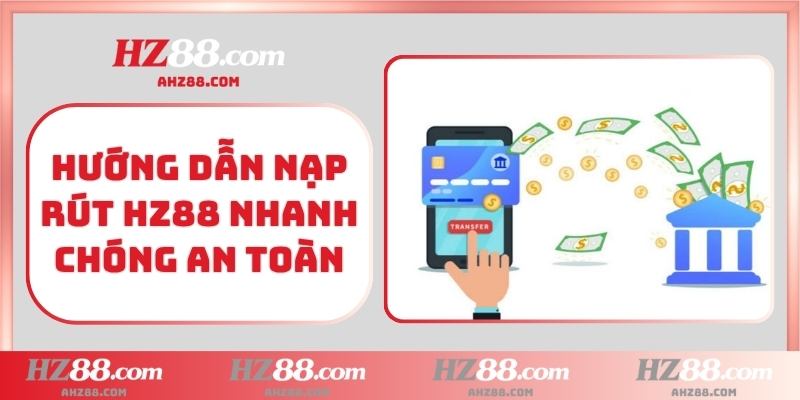 Hướng dẫn nạp rút HZ88 nhanh chóng an toàn
