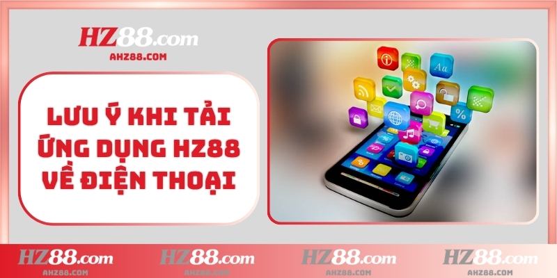 Lưu ý khi tải ứng dụng HZ88 về điện thoại
